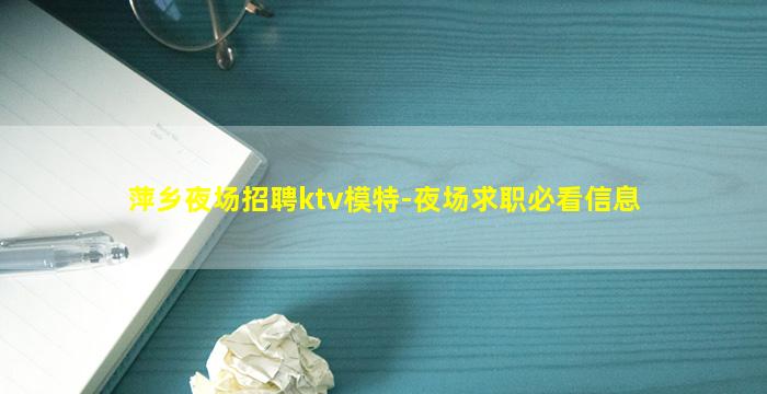 萍乡夜场招聘ktv模特-夜场求职必看信息
